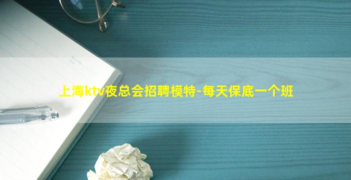 上海ktv夜总会招聘模特-每天保底一个班