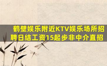 鹤壁娱乐附近KTV娱乐场所招聘日结工资15起步非中介直招